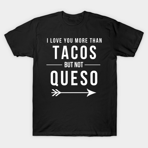 I love you more than Tacos but not Queso Funny Mexican Food T-Shirt by JessDesigns